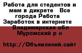 Работа для стедентов и мам в дикрете - Все города Работа » Заработок в интернете   . Владимирская обл.,Муромский р-н